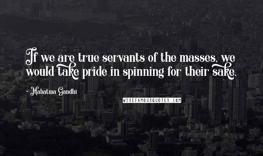 Mahatma Gandhi Quotes: If we are true servants of the masses, we would take pride in spinning for their sake.