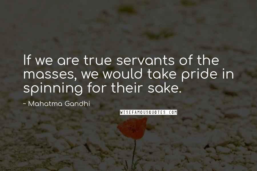 Mahatma Gandhi Quotes: If we are true servants of the masses, we would take pride in spinning for their sake.