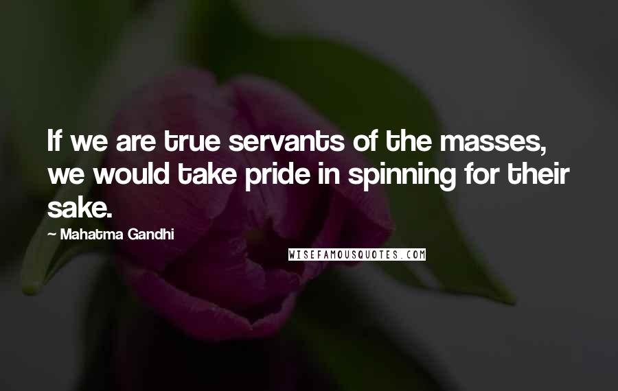 Mahatma Gandhi Quotes: If we are true servants of the masses, we would take pride in spinning for their sake.