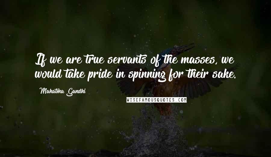 Mahatma Gandhi Quotes: If we are true servants of the masses, we would take pride in spinning for their sake.