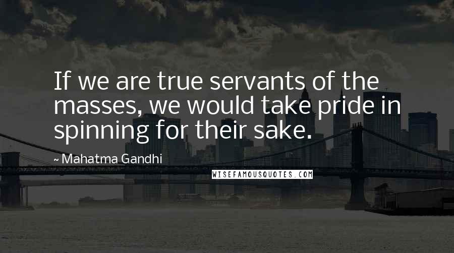 Mahatma Gandhi Quotes: If we are true servants of the masses, we would take pride in spinning for their sake.