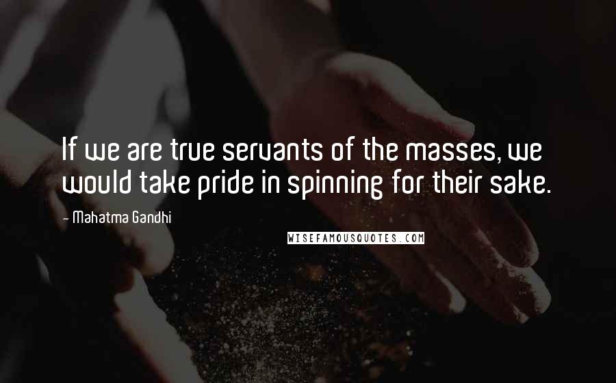 Mahatma Gandhi Quotes: If we are true servants of the masses, we would take pride in spinning for their sake.