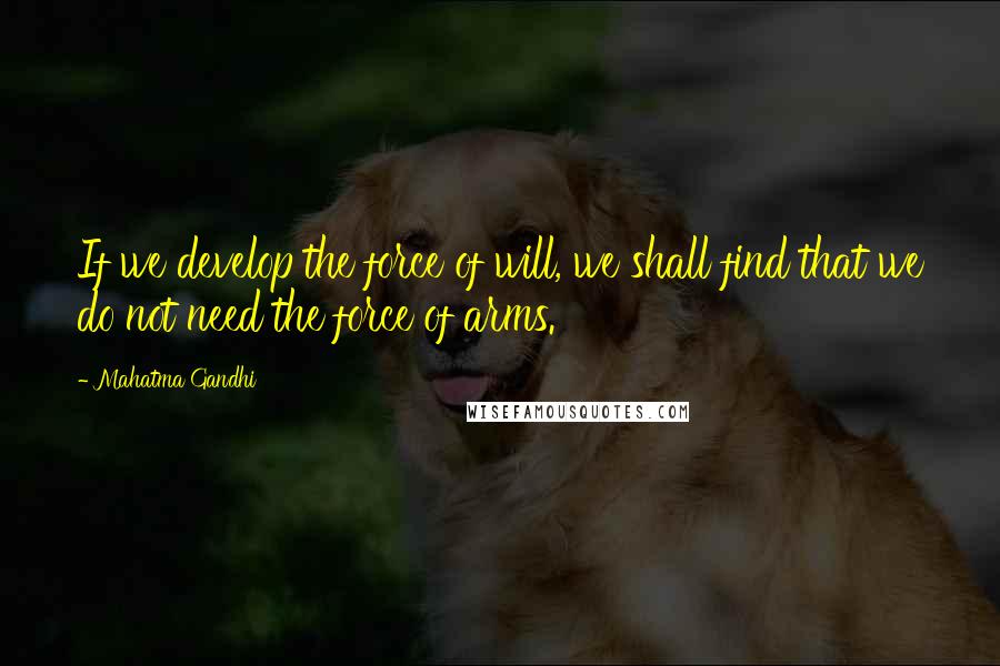 Mahatma Gandhi Quotes: If we develop the force of will, we shall find that we do not need the force of arms.