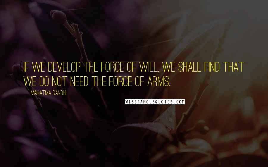 Mahatma Gandhi Quotes: If we develop the force of will, we shall find that we do not need the force of arms.