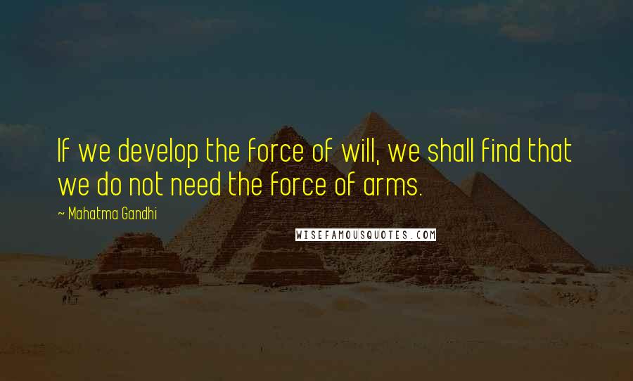 Mahatma Gandhi Quotes: If we develop the force of will, we shall find that we do not need the force of arms.