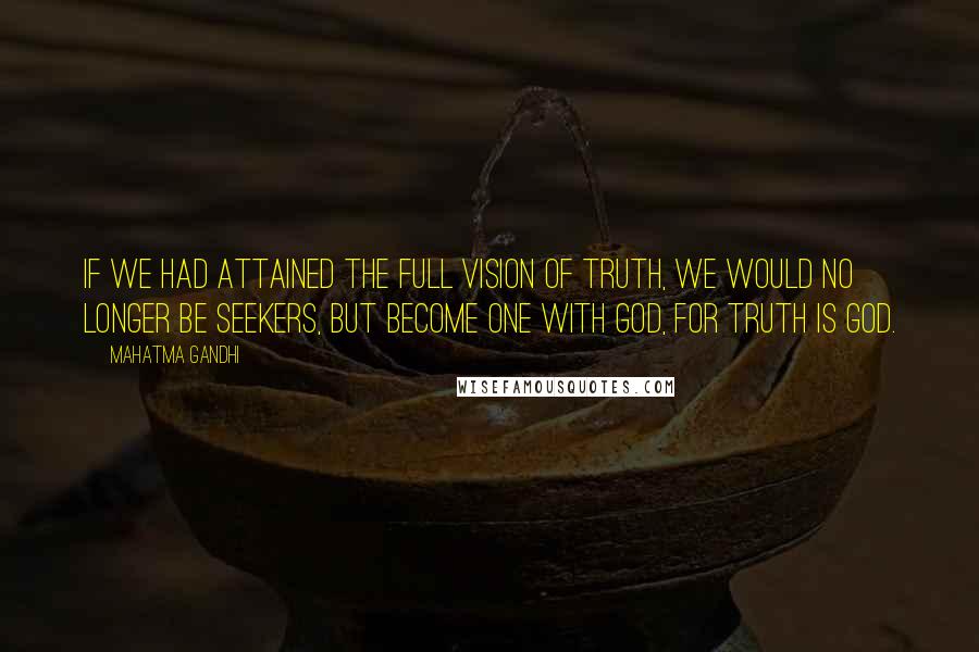 Mahatma Gandhi Quotes: If we had attained the full vision of Truth, we would no longer be seekers, but become one with God, for Truth is God.