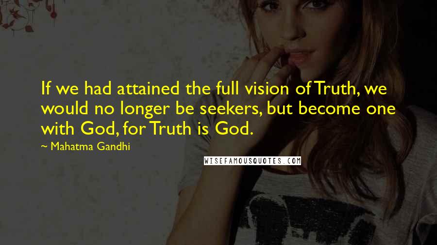 Mahatma Gandhi Quotes: If we had attained the full vision of Truth, we would no longer be seekers, but become one with God, for Truth is God.