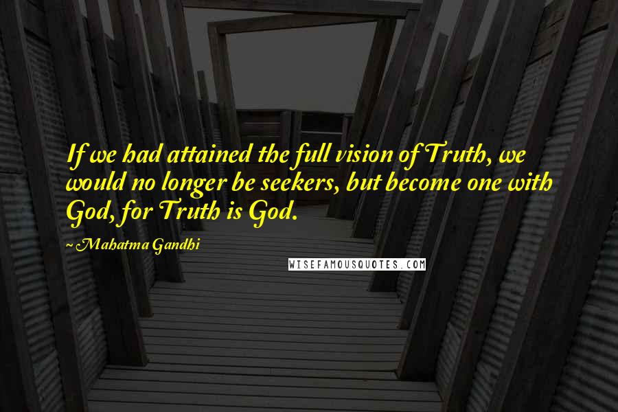 Mahatma Gandhi Quotes: If we had attained the full vision of Truth, we would no longer be seekers, but become one with God, for Truth is God.