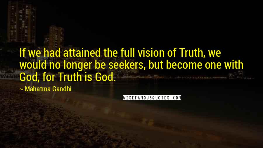 Mahatma Gandhi Quotes: If we had attained the full vision of Truth, we would no longer be seekers, but become one with God, for Truth is God.