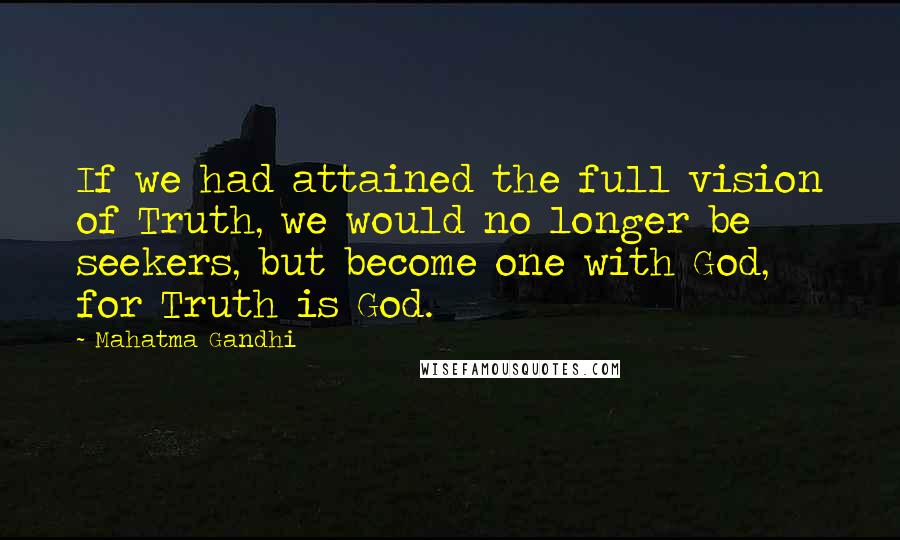 Mahatma Gandhi Quotes: If we had attained the full vision of Truth, we would no longer be seekers, but become one with God, for Truth is God.