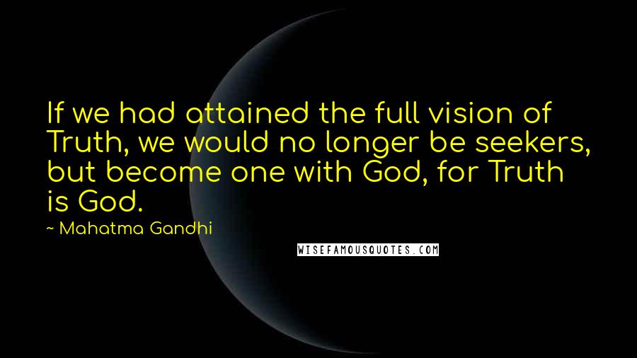 Mahatma Gandhi Quotes: If we had attained the full vision of Truth, we would no longer be seekers, but become one with God, for Truth is God.