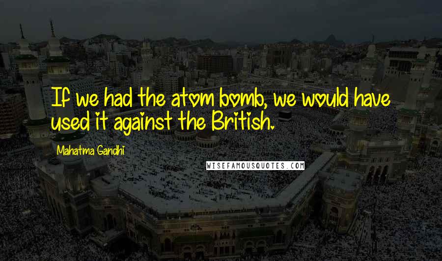 Mahatma Gandhi Quotes: If we had the atom bomb, we would have used it against the British.