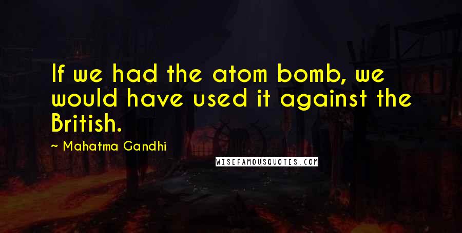 Mahatma Gandhi Quotes: If we had the atom bomb, we would have used it against the British.