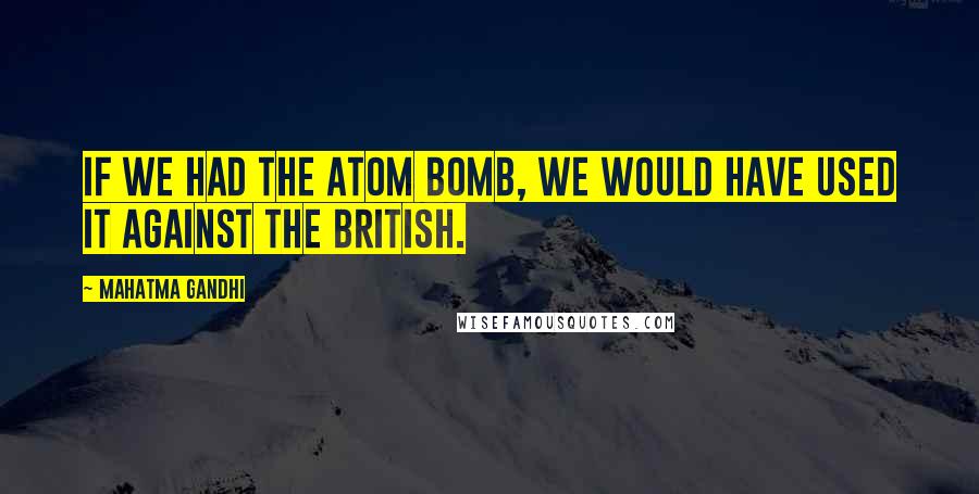 Mahatma Gandhi Quotes: If we had the atom bomb, we would have used it against the British.