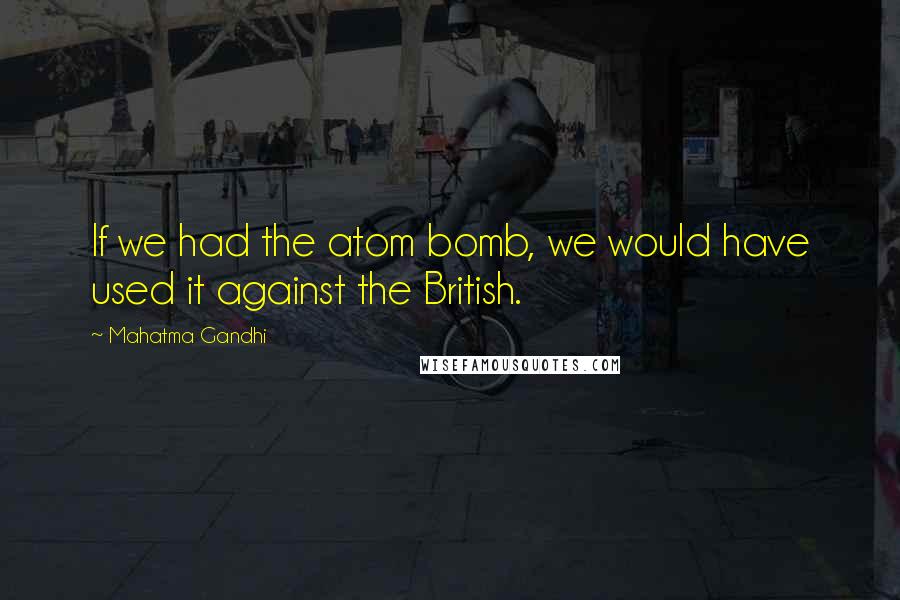 Mahatma Gandhi Quotes: If we had the atom bomb, we would have used it against the British.