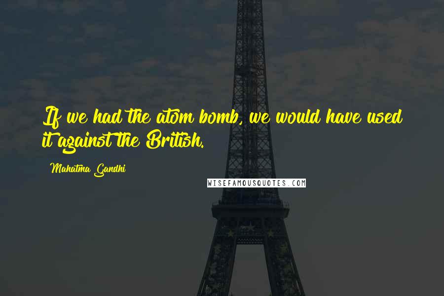 Mahatma Gandhi Quotes: If we had the atom bomb, we would have used it against the British.