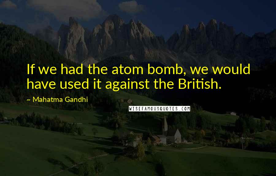 Mahatma Gandhi Quotes: If we had the atom bomb, we would have used it against the British.