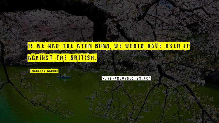 Mahatma Gandhi Quotes: If we had the atom bomb, we would have used it against the British.