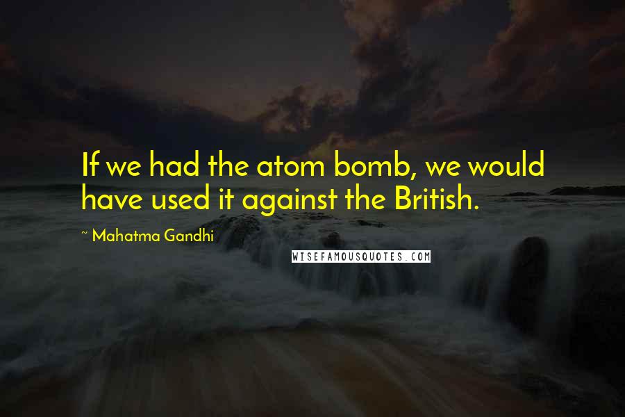 Mahatma Gandhi Quotes: If we had the atom bomb, we would have used it against the British.