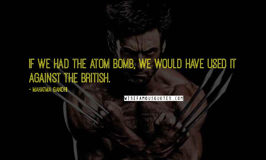 Mahatma Gandhi Quotes: If we had the atom bomb, we would have used it against the British.