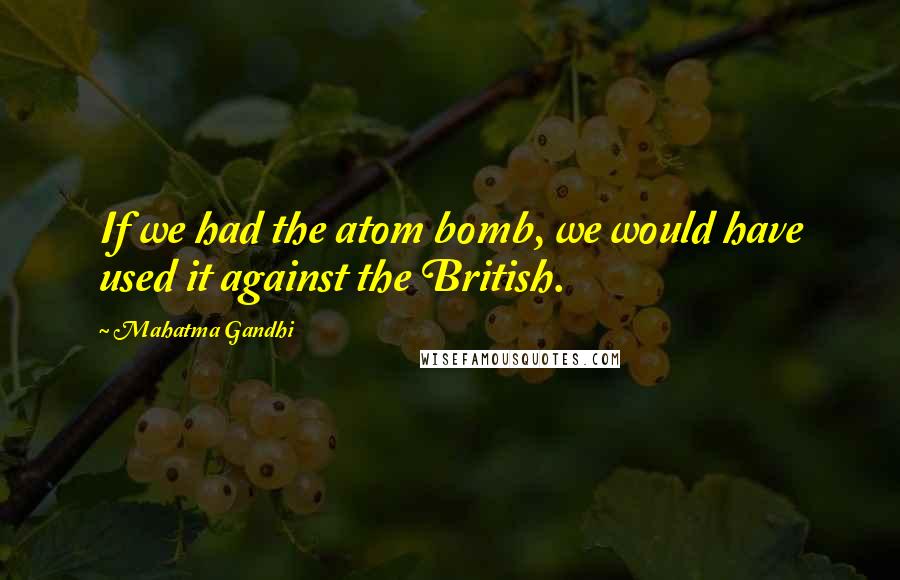 Mahatma Gandhi Quotes: If we had the atom bomb, we would have used it against the British.