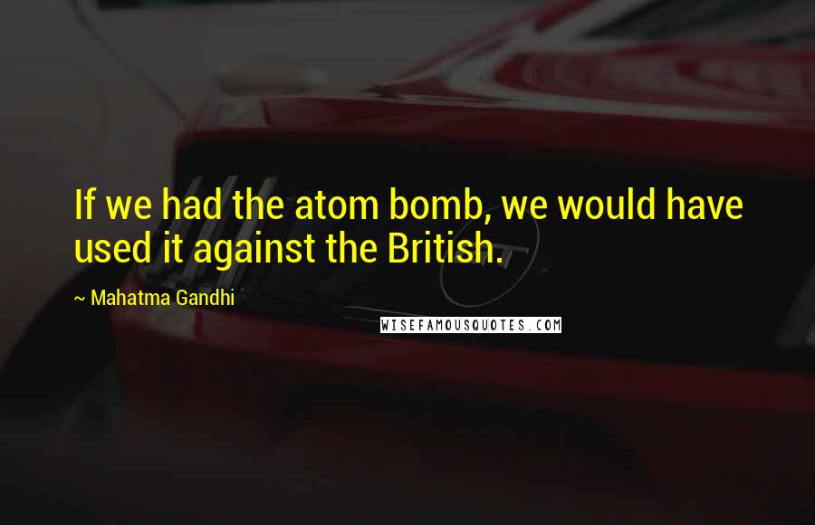 Mahatma Gandhi Quotes: If we had the atom bomb, we would have used it against the British.