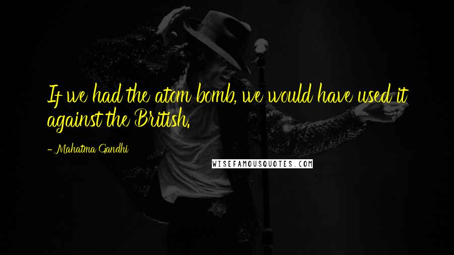 Mahatma Gandhi Quotes: If we had the atom bomb, we would have used it against the British.