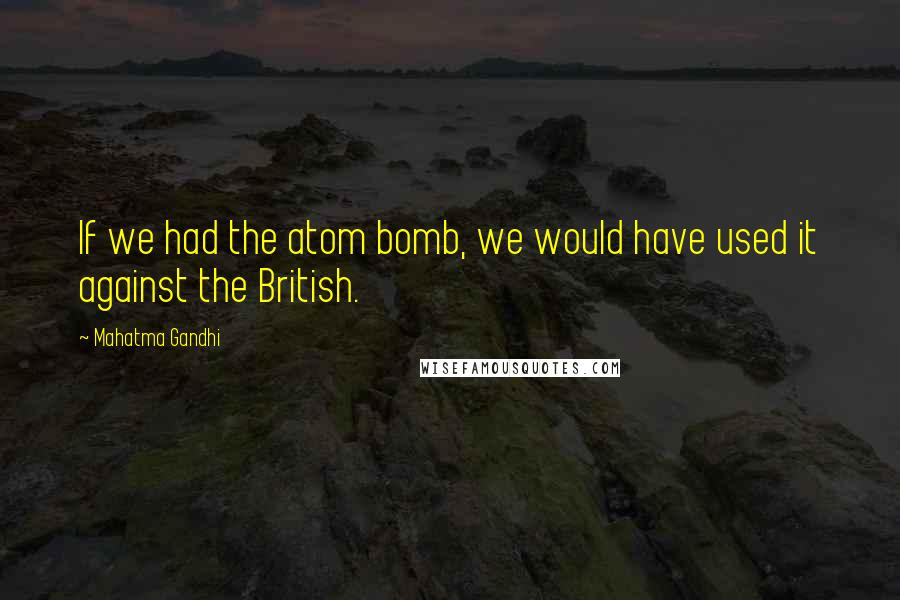 Mahatma Gandhi Quotes: If we had the atom bomb, we would have used it against the British.