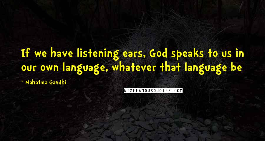 Mahatma Gandhi Quotes: If we have listening ears, God speaks to us in our own language, whatever that language be