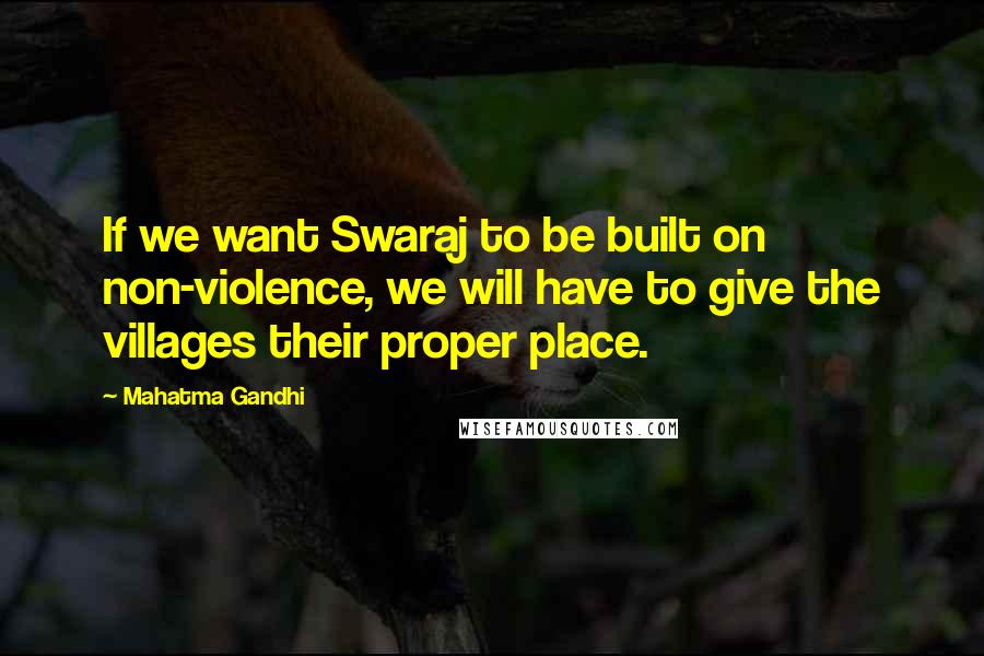 Mahatma Gandhi Quotes: If we want Swaraj to be built on non-violence, we will have to give the villages their proper place.