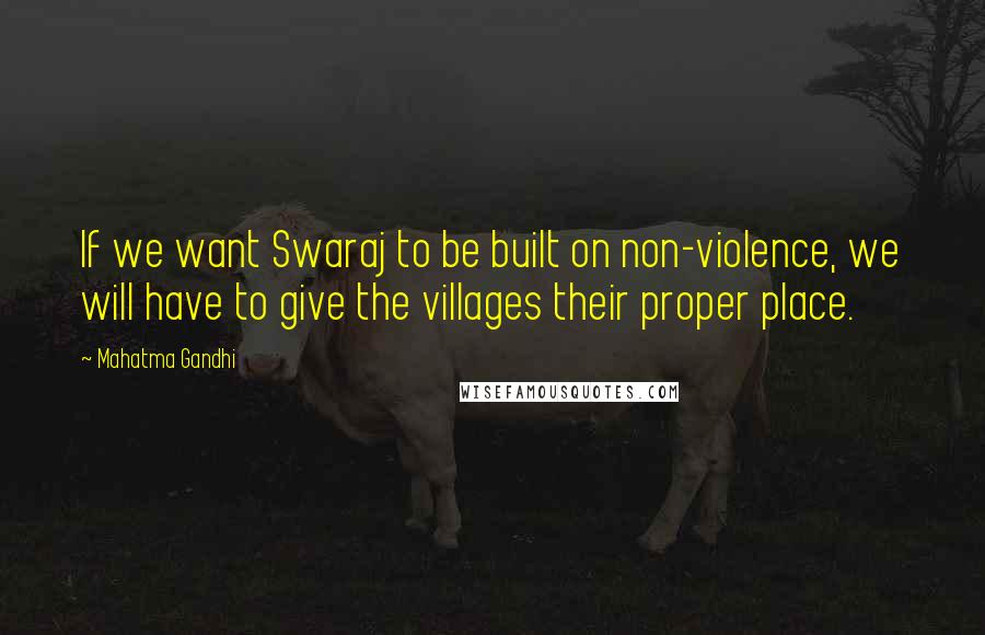 Mahatma Gandhi Quotes: If we want Swaraj to be built on non-violence, we will have to give the villages their proper place.