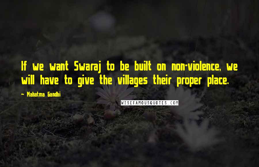 Mahatma Gandhi Quotes: If we want Swaraj to be built on non-violence, we will have to give the villages their proper place.