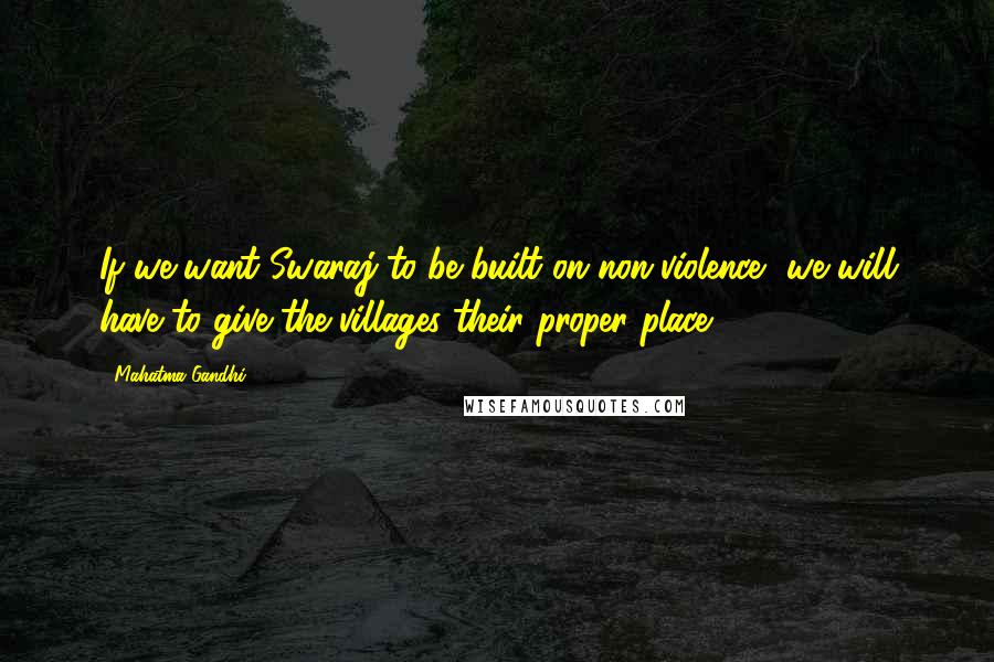 Mahatma Gandhi Quotes: If we want Swaraj to be built on non-violence, we will have to give the villages their proper place.