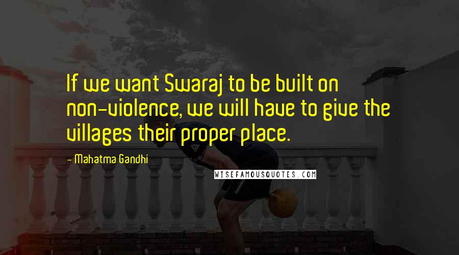 Mahatma Gandhi Quotes: If we want Swaraj to be built on non-violence, we will have to give the villages their proper place.