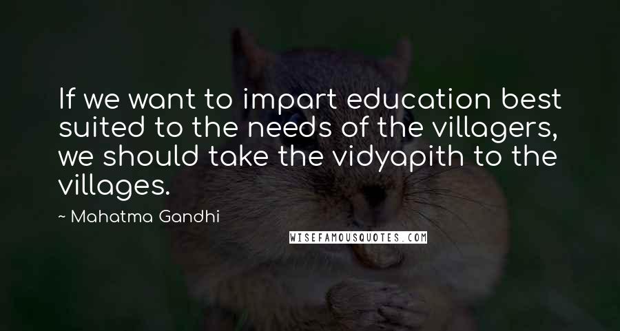 Mahatma Gandhi Quotes: If we want to impart education best suited to the needs of the villagers, we should take the vidyapith to the villages.