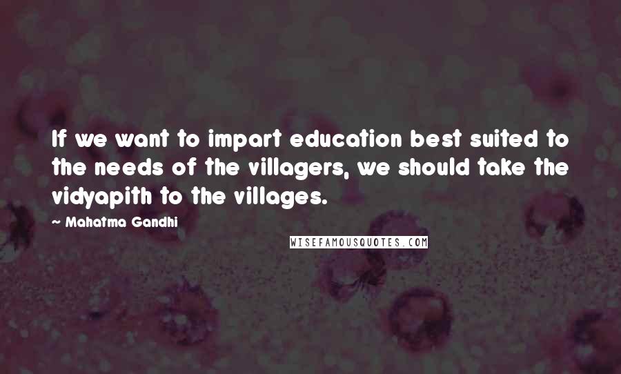 Mahatma Gandhi Quotes: If we want to impart education best suited to the needs of the villagers, we should take the vidyapith to the villages.