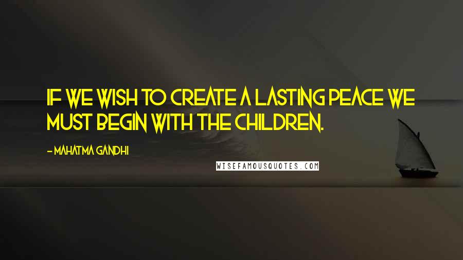 Mahatma Gandhi Quotes: If we wish to create a lasting peace we must begin with the children.