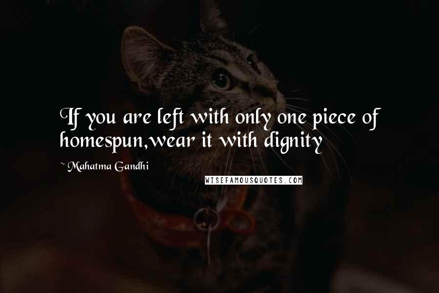 Mahatma Gandhi Quotes: If you are left with only one piece of homespun,wear it with dignity