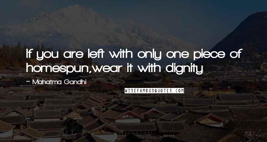 Mahatma Gandhi Quotes: If you are left with only one piece of homespun,wear it with dignity