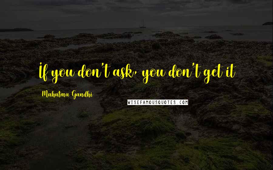 Mahatma Gandhi Quotes: If you don't ask, you don't get it