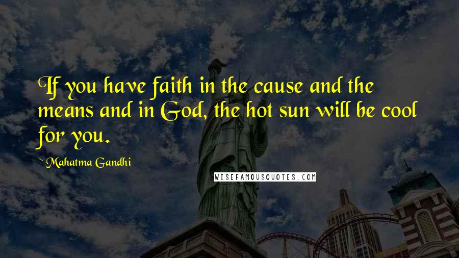 Mahatma Gandhi Quotes: If you have faith in the cause and the means and in God, the hot sun will be cool for you.