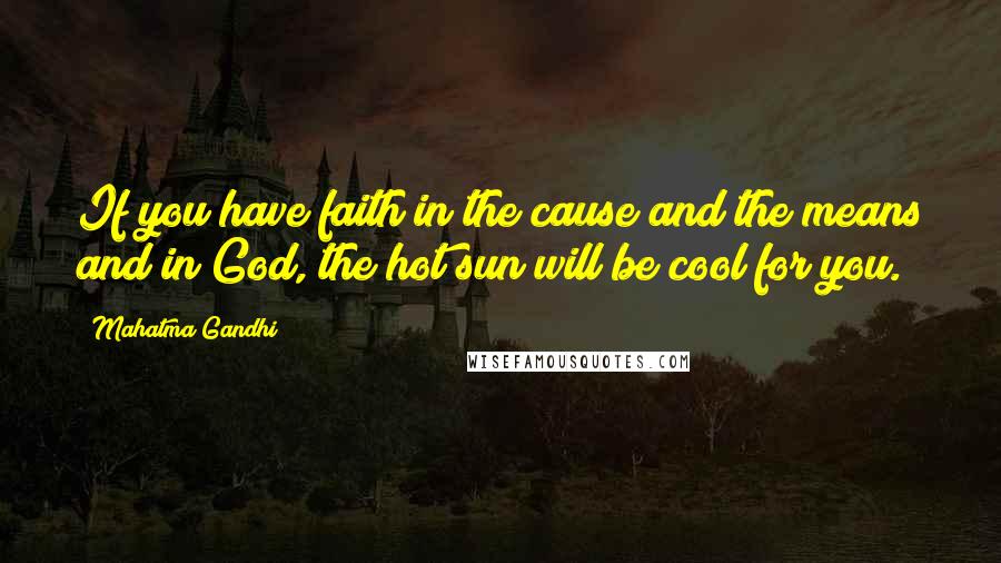 Mahatma Gandhi Quotes: If you have faith in the cause and the means and in God, the hot sun will be cool for you.