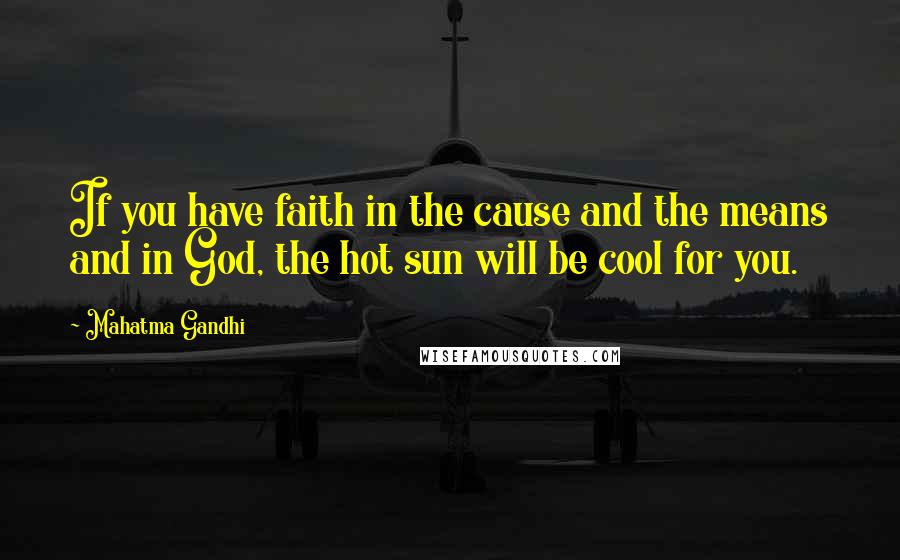 Mahatma Gandhi Quotes: If you have faith in the cause and the means and in God, the hot sun will be cool for you.