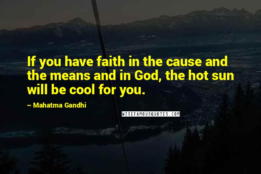 Mahatma Gandhi Quotes: If you have faith in the cause and the means and in God, the hot sun will be cool for you.