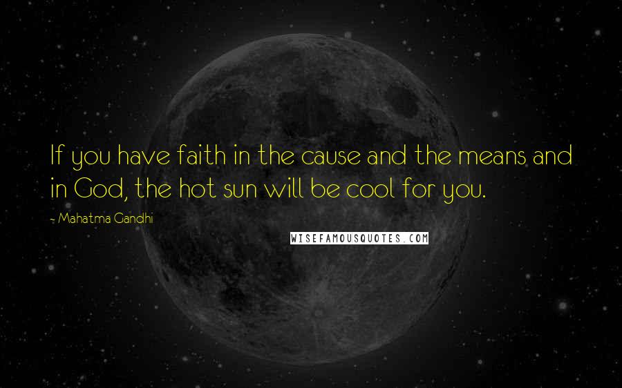 Mahatma Gandhi Quotes: If you have faith in the cause and the means and in God, the hot sun will be cool for you.