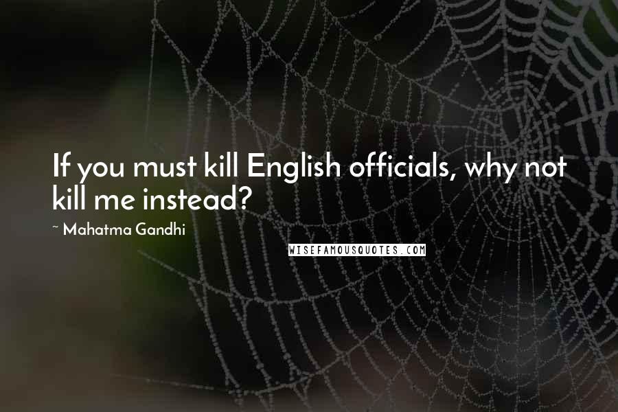 Mahatma Gandhi Quotes: If you must kill English officials, why not kill me instead?