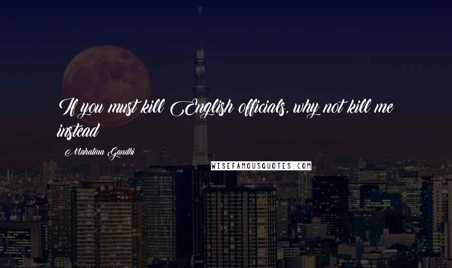 Mahatma Gandhi Quotes: If you must kill English officials, why not kill me instead?