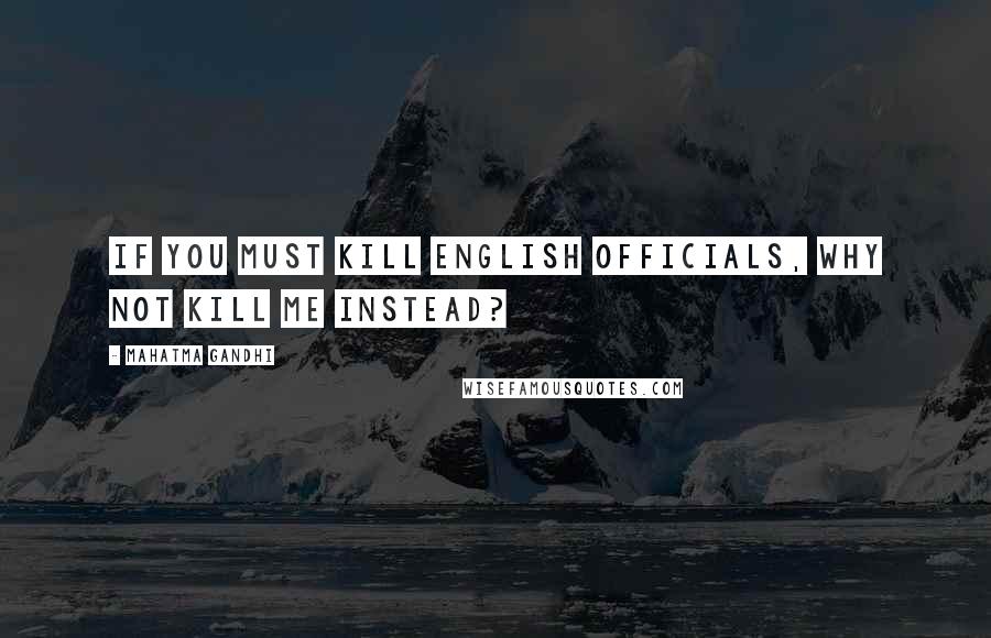 Mahatma Gandhi Quotes: If you must kill English officials, why not kill me instead?