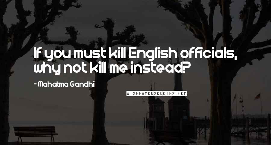 Mahatma Gandhi Quotes: If you must kill English officials, why not kill me instead?