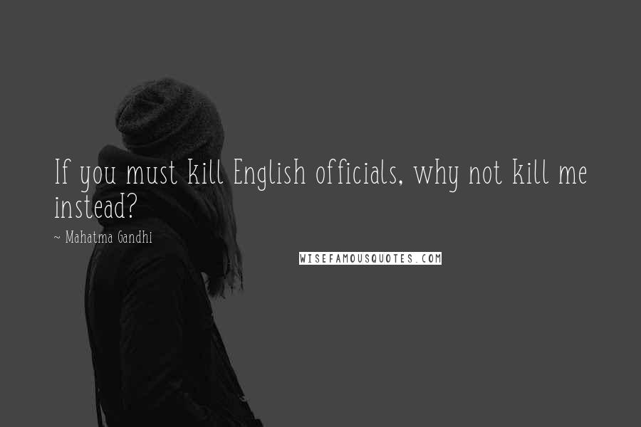 Mahatma Gandhi Quotes: If you must kill English officials, why not kill me instead?